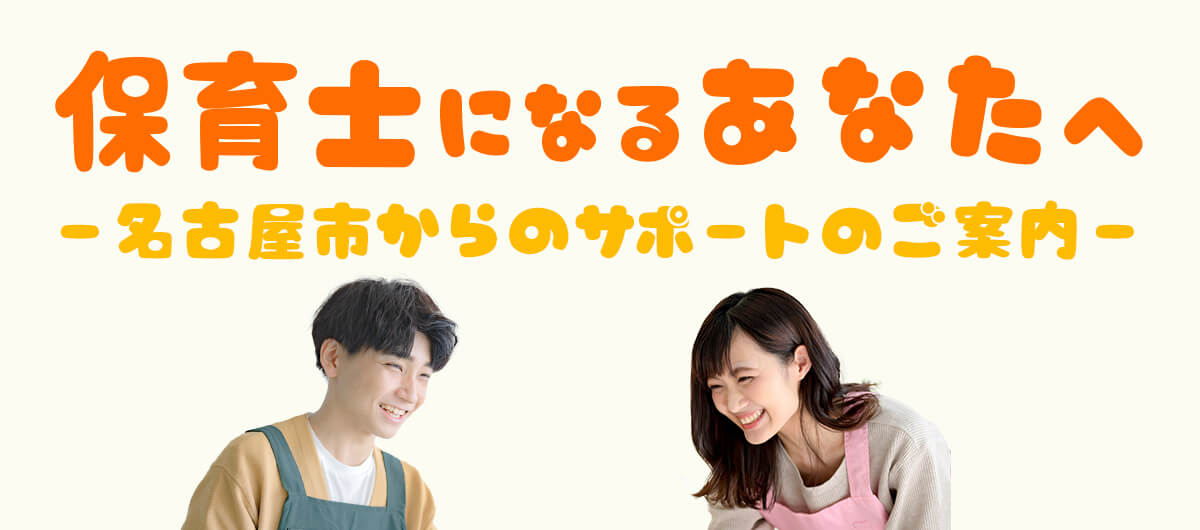 保育士になるあなたへ ― 名古屋市からのサポートのご案内 ―